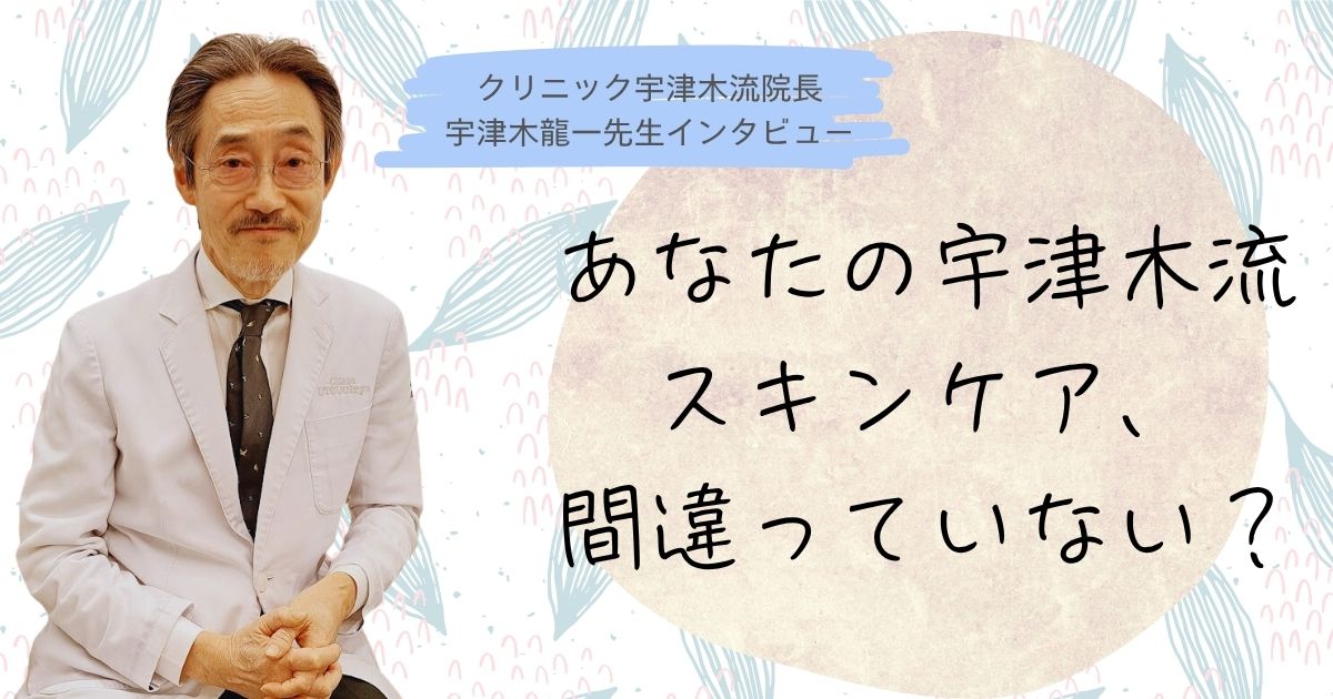 宇津木龍一先生、クリニック宇津木流、宇津木先生インタビュー、宇津木式、宇津木流スキンケア、肌断食