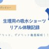 生理用吸水ショーツ、メリット、デメリット。実際に使用して良かった事、悪かったこと