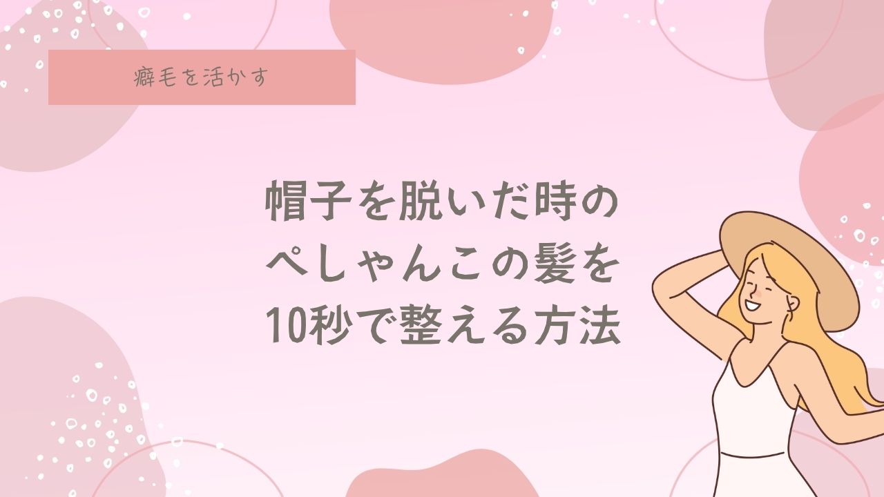 帽子を脱いだ後のぺしゃんこ髪を誤魔化す方法。癖毛、天パの悩み