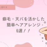 癖毛、天パ、カーリーヘアの簡単ヘアアレンジ