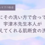 宇津木式スキンケア、肌断食、正しい洗顔方法。うぶ毛洗い、宇津木龍一先生