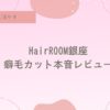 HairROOM銀座、ヘアルーム銀座、癖毛カット。得意。天然パーマ、天パ、縮毛矯正やめたい、癖毛を活かす、捻転毛、口コミ、評判、ニューヨークドライカット、NYドライカット
