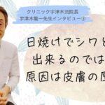 日焼けでシワと弛みが出来るのではない！皮膚が薄くなる事が原因【③宇津木龍一先生インタビュー】