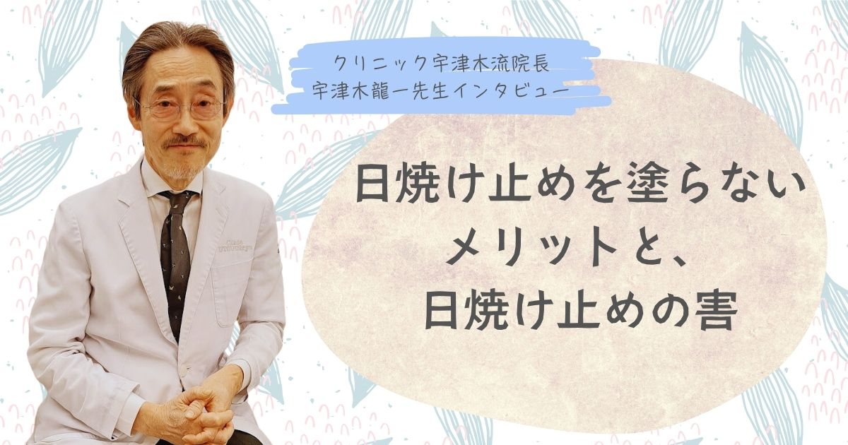 日焼け止めを塗らないメリットと、日焼け止めの害（シミが出来る原因）【②宇津木龍一先生インタビュー】