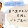 鼻の黒ずみが出来る原因、イチゴ鼻の治し方【④宇津木龍一先生インタビュー】