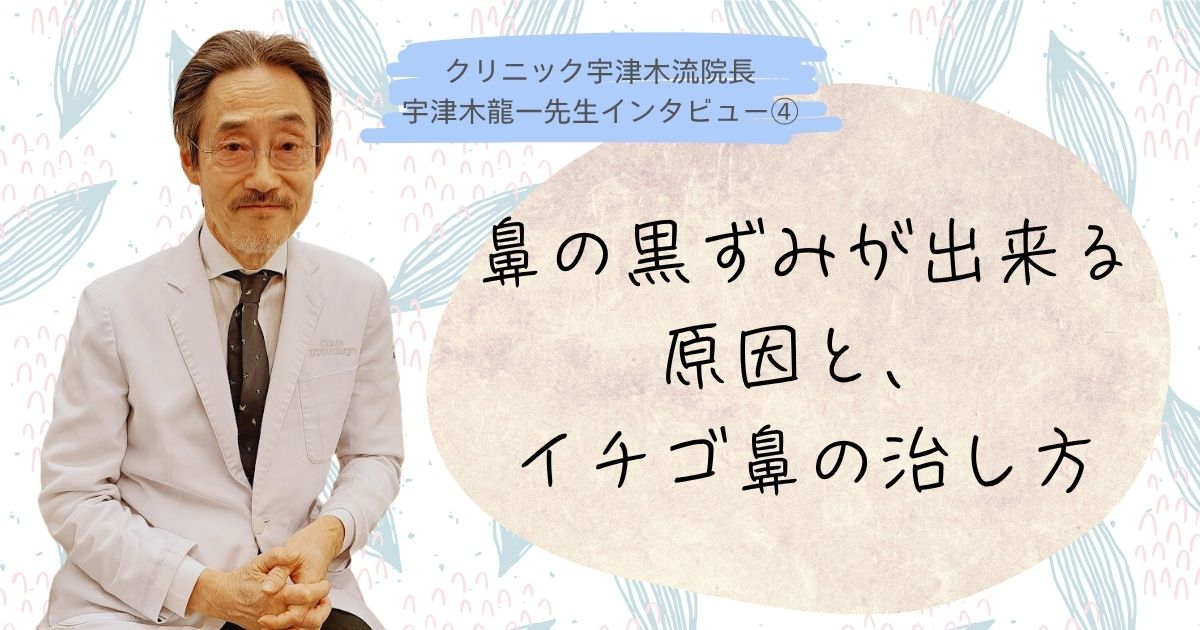鼻の黒ずみが出来る原因、イチゴ鼻の治し方【④宇津木龍一先生インタビュー】