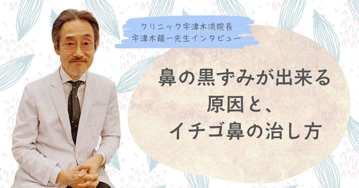 鼻の黒ずみが出来る原因、イチゴ鼻の治し方【④宇津木龍一先生インタビュー】