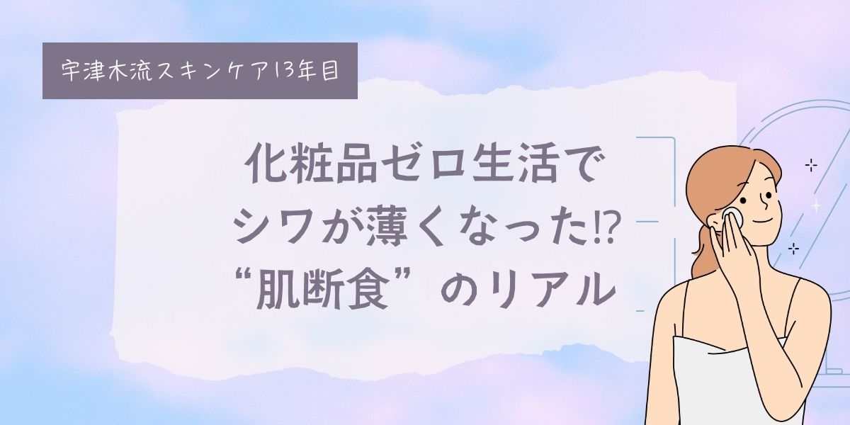宇津木流スキンケア、宇津木式スキンケア、肌断食、水洗顔、シワが出来る、老ける、シワが薄くなる、40代