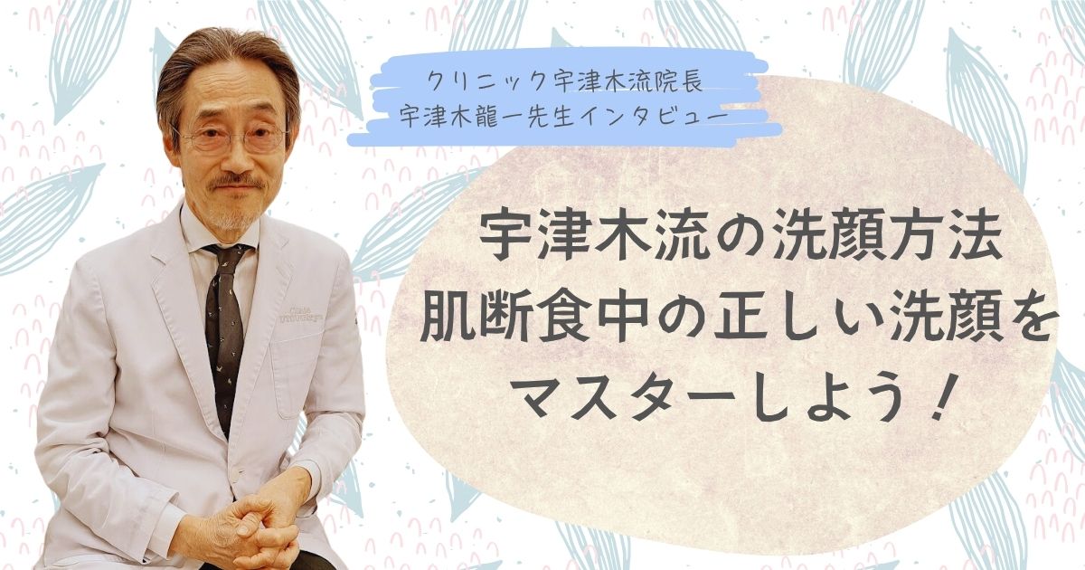 洗いすぎ？洗わなさすぎ？肌断食中の正しい洗顔方法をマスターして美肌になろう【⑥宇津木龍一先生インタビュー】