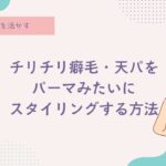 癖毛をパーマに見せる、天パ、天然パーマ、チリチリ、コンプレックス、辛い