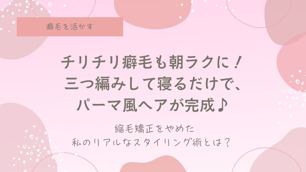 三つ編みパーマ、癖毛、天パ、天然パーマ、時短、簡単、ジェルを使わない、スタイリング剤を使わない、めんどくさい