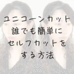 誰でも簡単セルフカット、ユニコーンカット（unicornCut）癖毛カット、天パカット