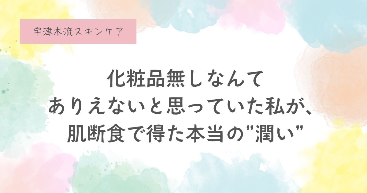 ──宇津木式スキンケア、始める前に知ってほしいこと。
