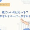 ペーパータオル、タオル、洗顔後、オススメ、乾燥、美肌、肌断食、雑菌