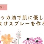 ハッカ油、虫よけスプレー、天然、自然の力、精油、作り方、子供に安心、虫よけスプレー