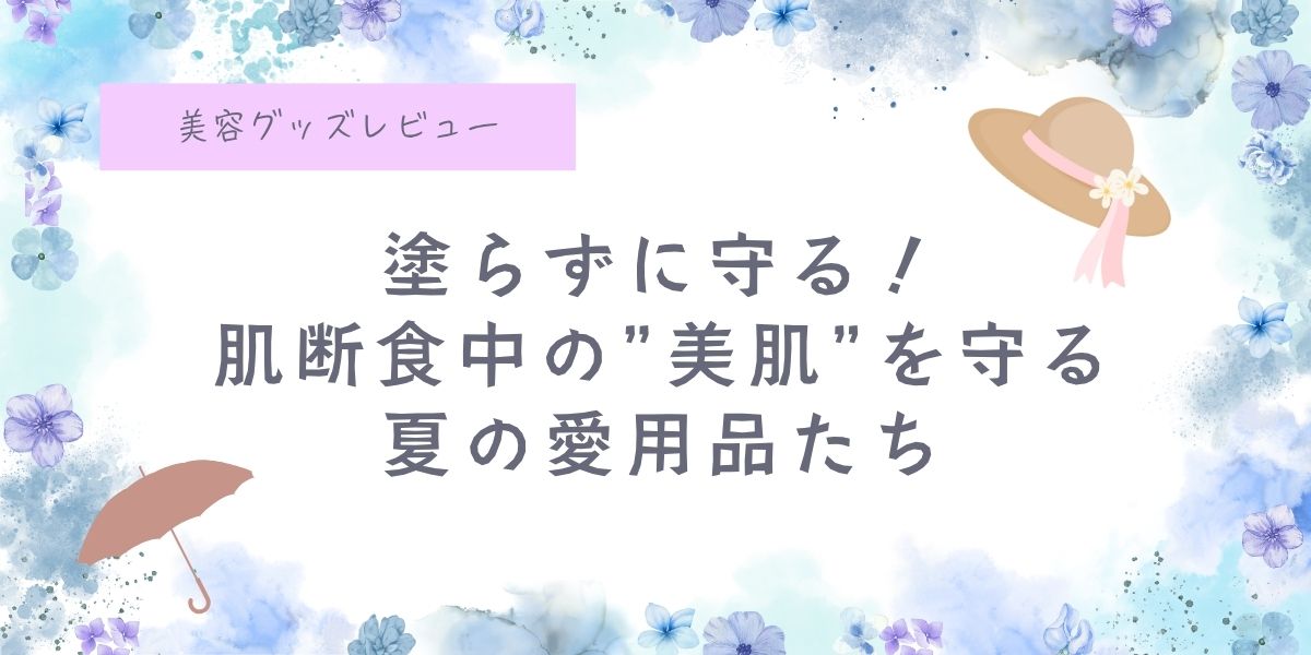 “塗らずに守る”が私の夏ルール。 ── 肌断食中の「涼」と「美肌」を両立する夏の愛用品たち。