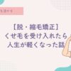 縮毛矯正に縛られない毎日へ