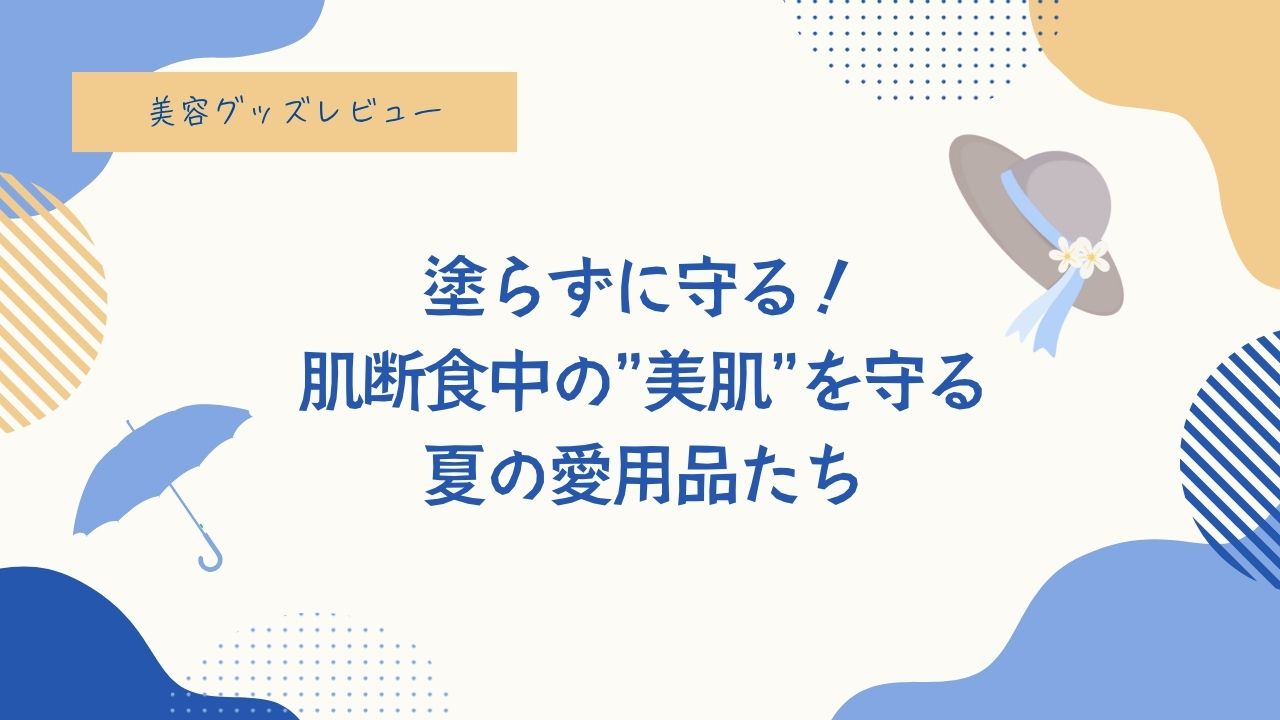 “塗らずに守る”が私の夏ルール。 ── 肌断食中の「涼」と「美肌」を両立する夏の愛用品たち。