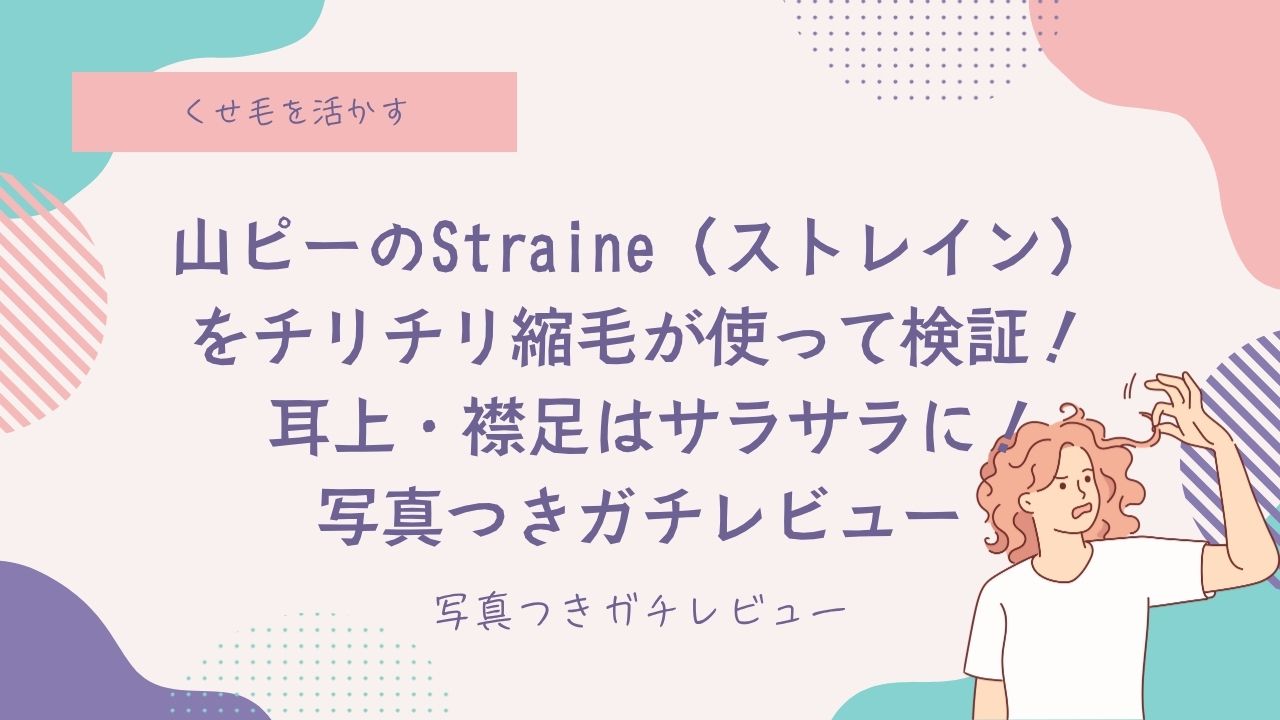 Straineをチリチリ縮毛が使って検証！ 耳上・襟足はサラサラに！写真つきガチレビュー