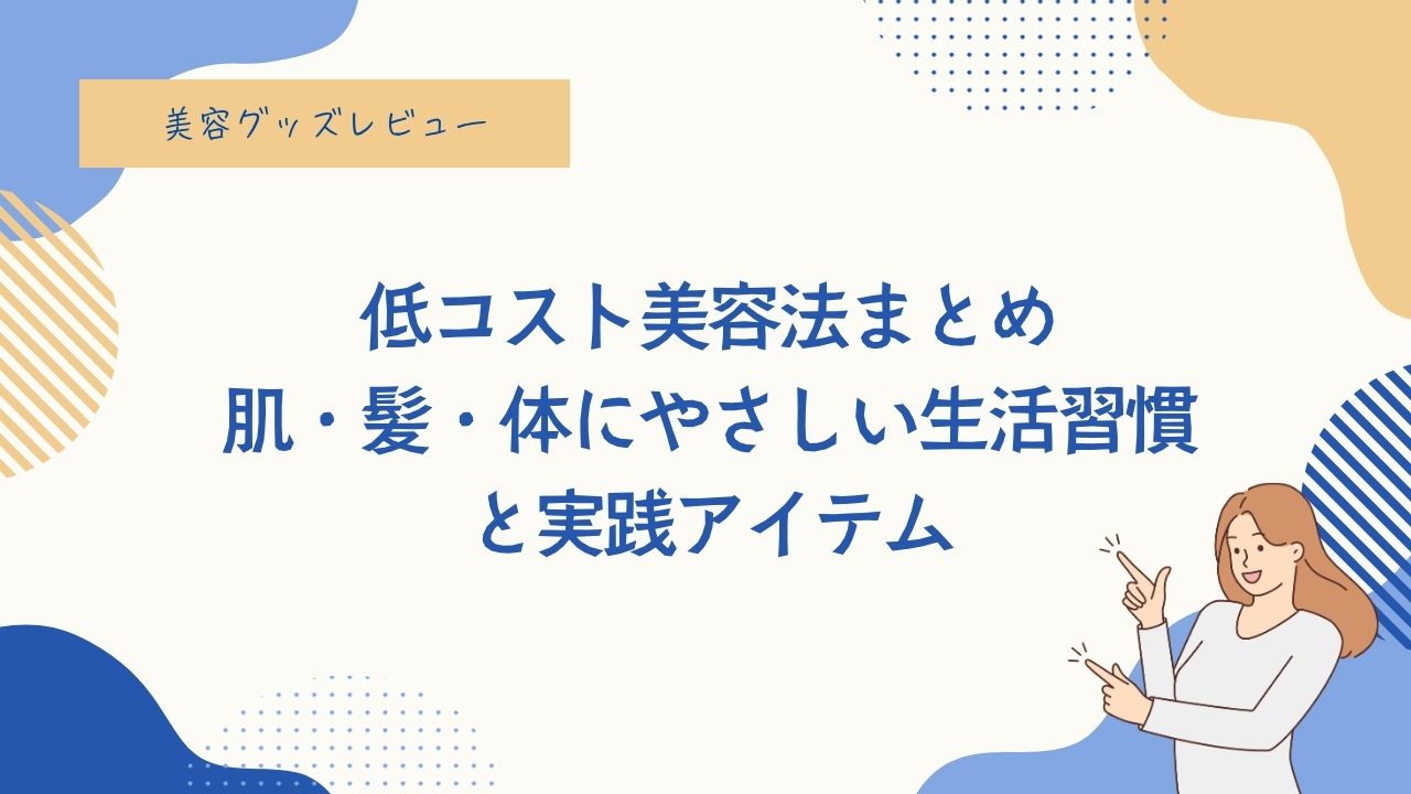 低コスト美容法まとめ｜肌・髪・体にやさしい生活習慣と実践アイテム