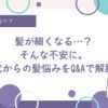 髪が細くなる…？そんな不安に。40代からの髪悩みをQ&Aで解説！