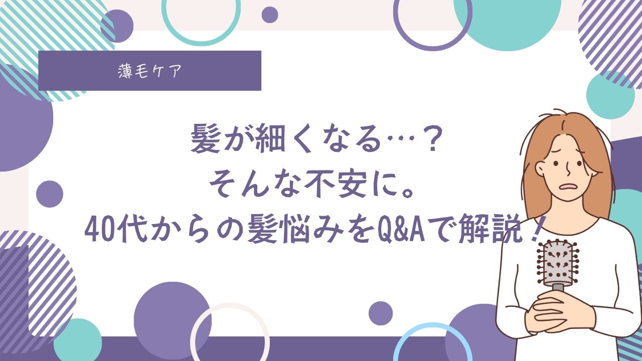 髪が細くなる…？そんな不安に。40代からの髪悩みをQ&Aで解説！