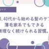 40代から始める髪のボリュームケア。薄毛家系でもできる、無理なく続けられる優しい習慣を紹介。