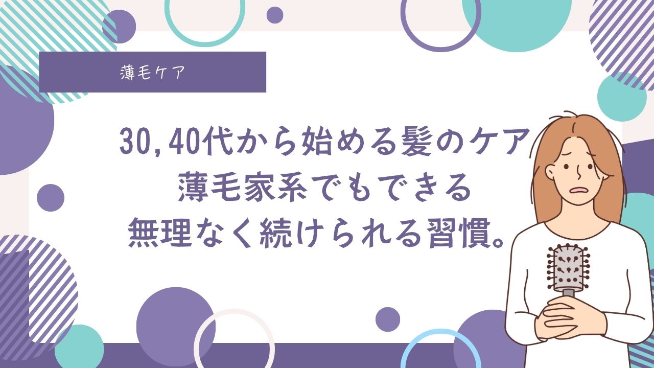 40代から始める髪のボリュームケア。薄毛家系でもできる、無理なく続けられる優しい習慣を紹介。