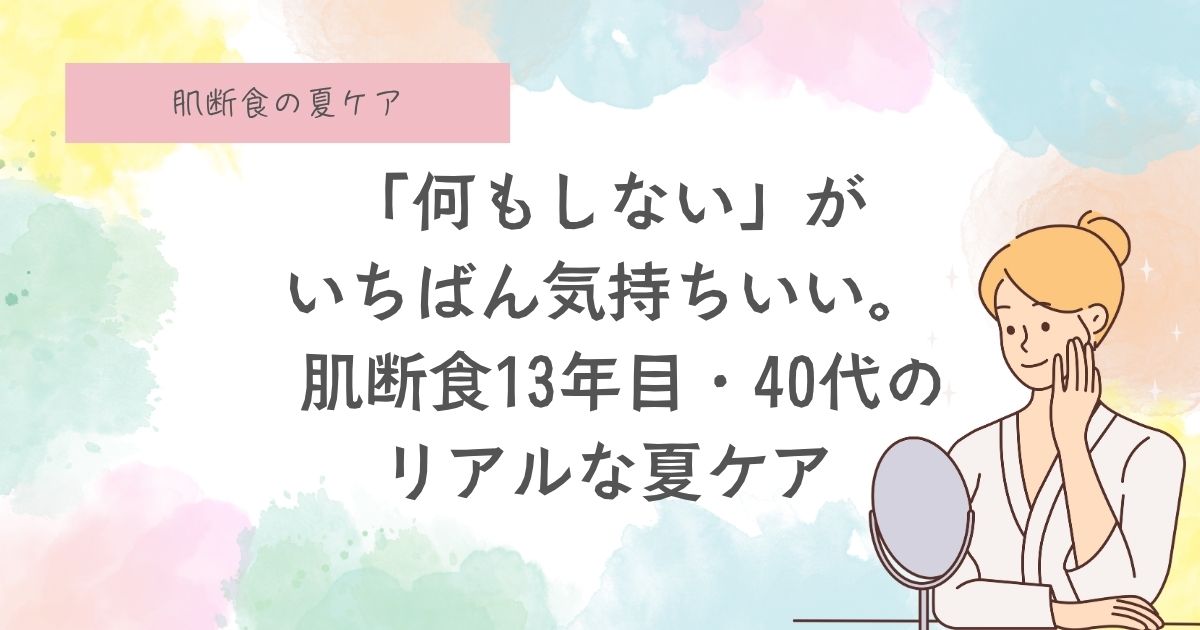 「何もしない」がいちばん気持ちいい。 肌断食13年目・41歳のリアルな夏ケア