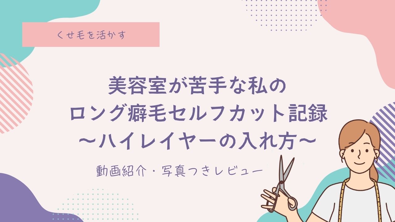 美容室が少し苦手な私の、ロング癖毛セルフカット記録